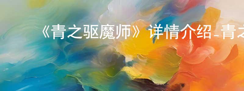 ﻿蔡彩虹发布﻿《青之驱魔师》详情介绍_青之驱魔师已完结在线观看_青之驱魔师迅雷下载_日漫